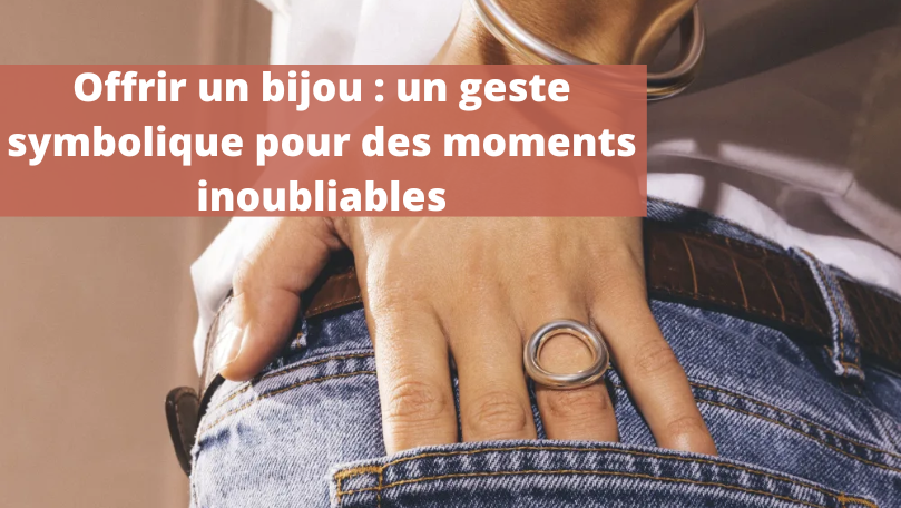 Offrir un bijou : un geste symbolique pour des moments inoubliables